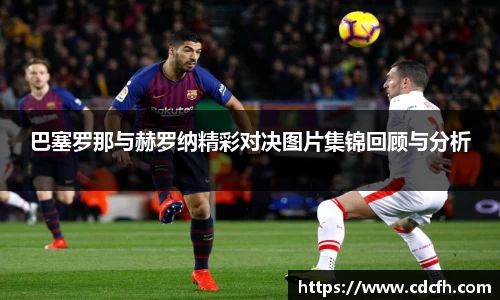 巴塞罗那与赫罗纳精彩对决图片集锦回顾与分析