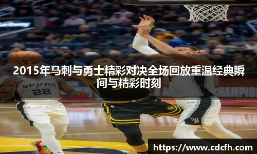 2015年马刺与勇士精彩对决全场回放重温经典瞬间与精彩时刻