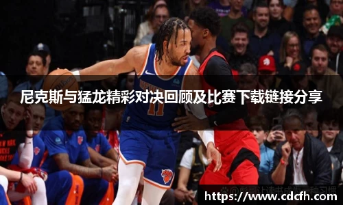 尼克斯与猛龙精彩对决回顾及比赛下载链接分享
