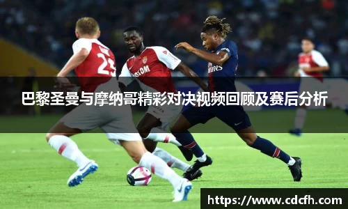 巴黎圣曼与摩纳哥精彩对决视频回顾及赛后分析