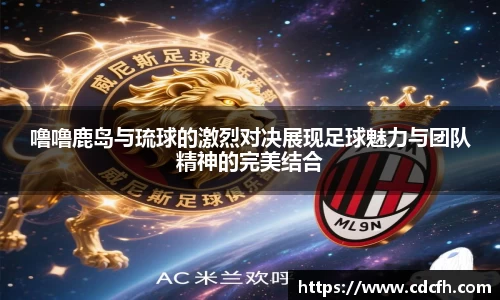 噜噜鹿岛与琉球的激烈对决展现足球魅力与团队精神的完美结合
